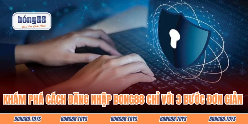 Khám phá cách đăng nhập Bong88 chỉ với 3 bước đơn giản 