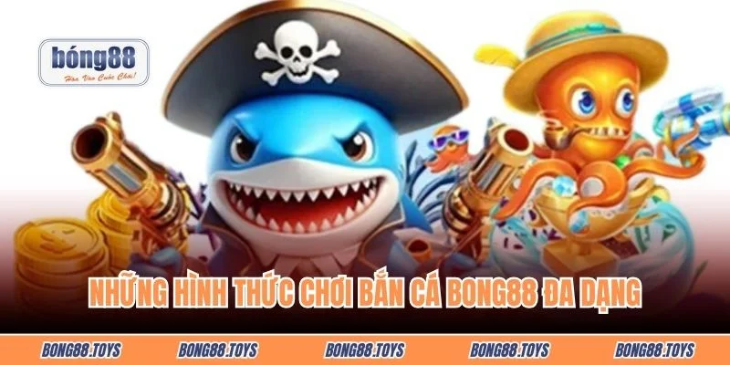 Những hình thức chơi bắn cá BONG88 đa dạng